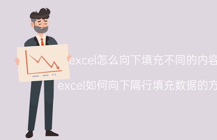 excel怎么向下填充不同的内容 excel如何向下隔行填充数据的方法？